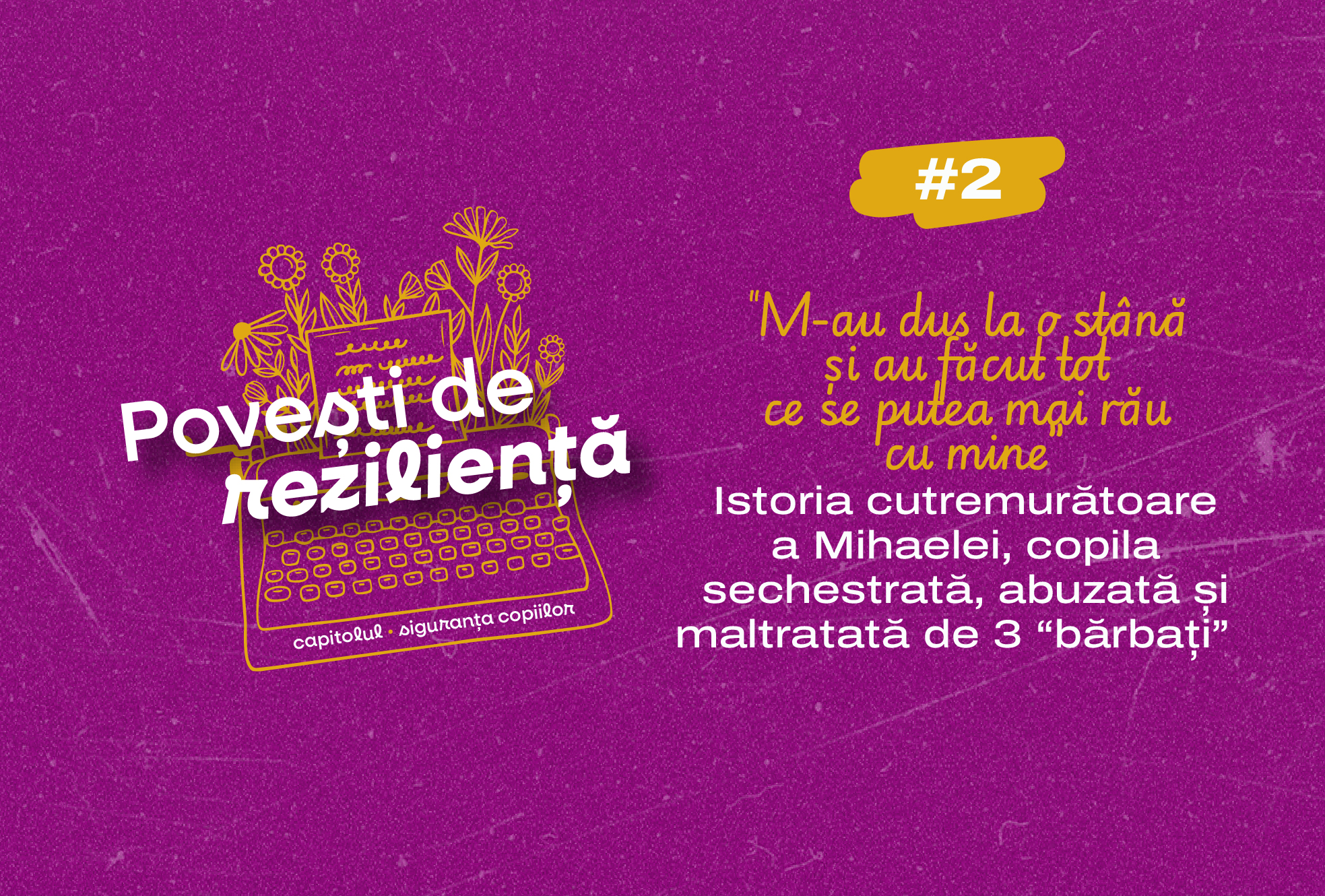 Povești de reziliență #2 ︱“M-au dus la o stână și au făcut tot ce se putea mai rău cu mine. Numai să mor nu m-au lăsat” — Istoria cutremurătoare a Mihaelei, copila care a fost sechestrată, abuzată și maltratată de 3 "bărbați"